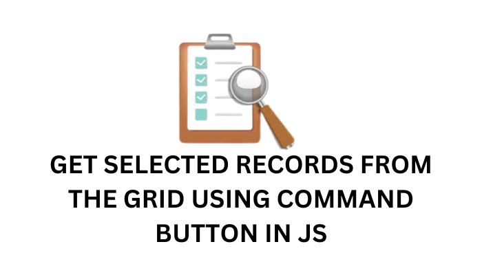 Get Selected Records from the Grid using Command Button in JavaScript
