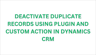 Deactivate Duplicate Records using Plugin and Custom Action in Dynamics CRM