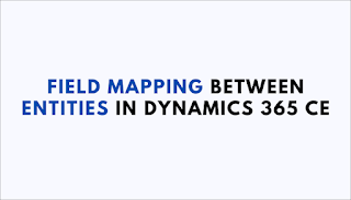 Field Mapping between Entities in Dynamics 365 CE